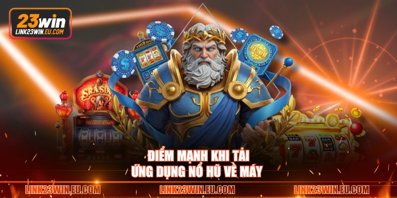 Điểm mạnh khi tải ứng dụng nổ hũ về máy 