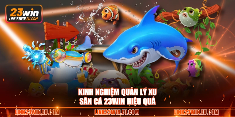 Kinh nghiệm quản lý xu săn cá 23WIN hiệu quả