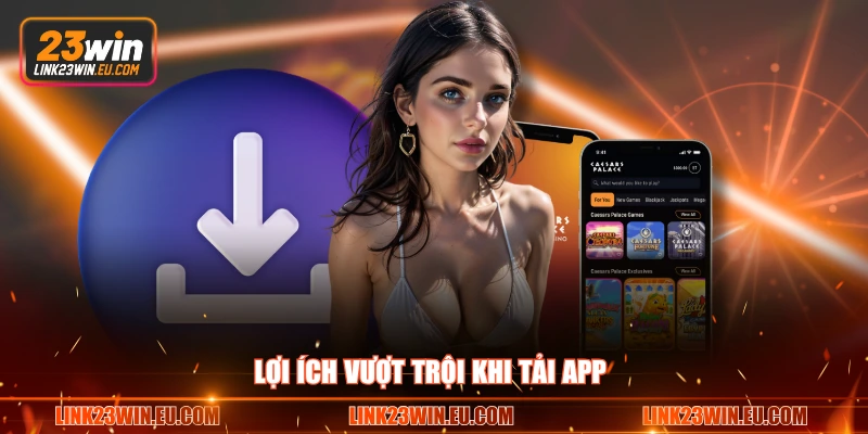 Lợi ích vượt trội khi tải app 