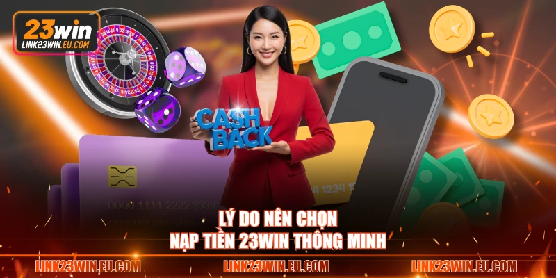 Lý do nên chọn nạp tiền 23WIN thông minh