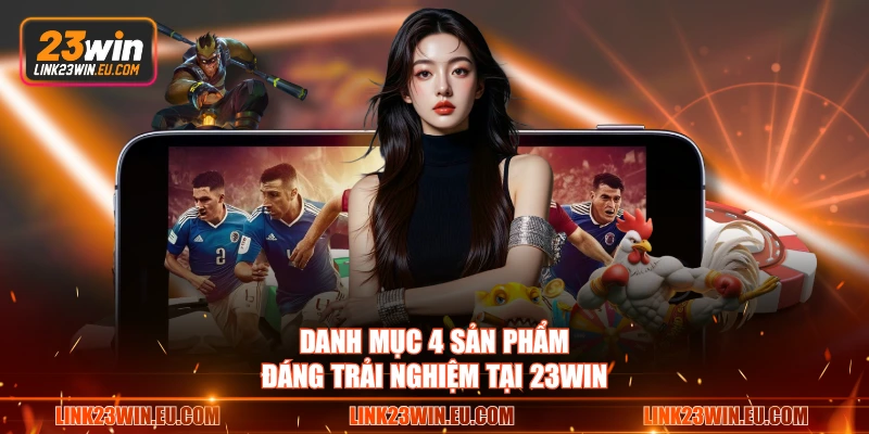 Danh mục 4 sản phẩm đáng trải nghiệm tại 23WIN