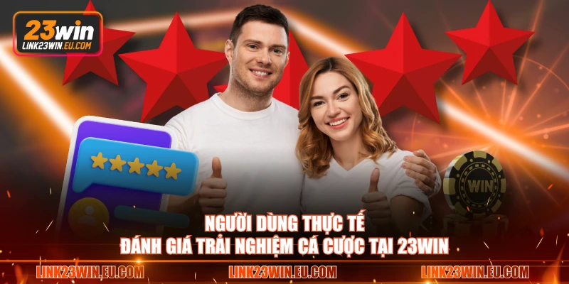 Người dùng thực tế đánh giá trải nghiệm cá cược tại 23WIN